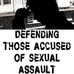 Defending Those Accused of Sexual Offenses